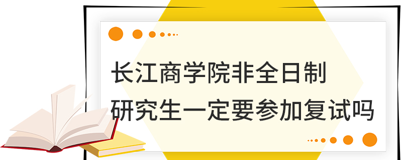 長江商學院非全日制研究生一定要參加復試嗎