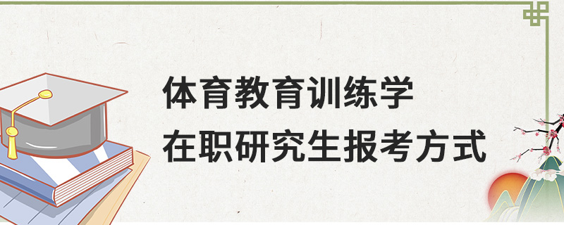 體育教育訓練學在職研究生報考方式 體育教育訓練學在職研究生報考方式