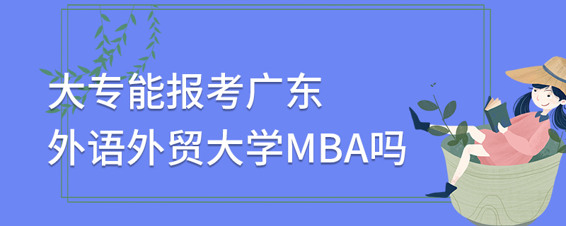 大專能報考廣東外語外貿(mào)大學(xué)MBA嗎
