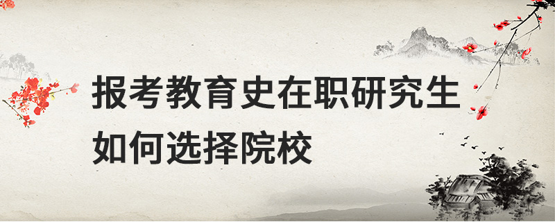 報(bào)考教育史在職研究生如何選擇院校