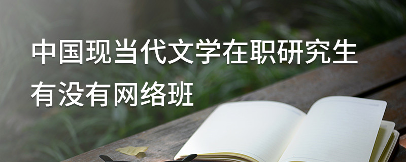 中國現(xiàn)當(dāng)代文學(xué)在職研究生有沒有網(wǎng)絡(luò)班