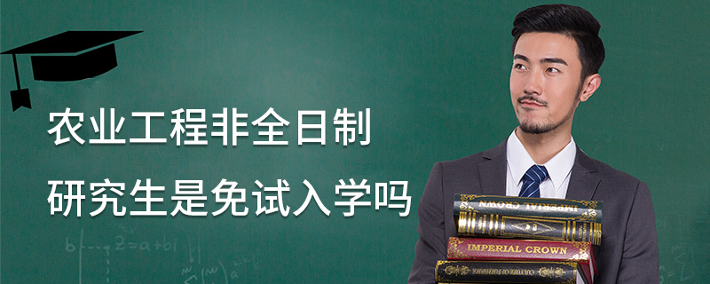 農業工程非全日制研究生是免試入學嗎 農業工程非全日制研究生是免試入學嗎