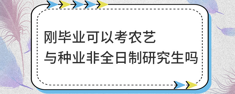 剛畢業可以考農藝與種業非全日制研究生嗎