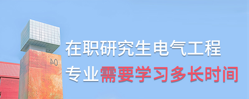 在職研究生電氣工程專業需要學習多長時間