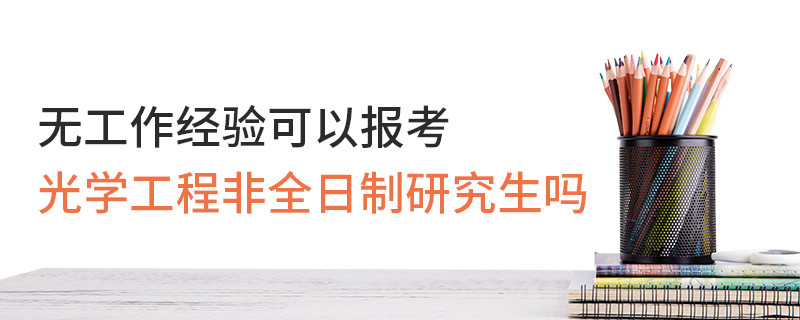 無工作經驗可以報考光學工程非全日制研究生嗎