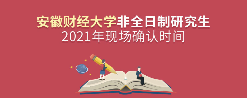安徽財經大學2021年非全日制研究生現場確認時間安排！