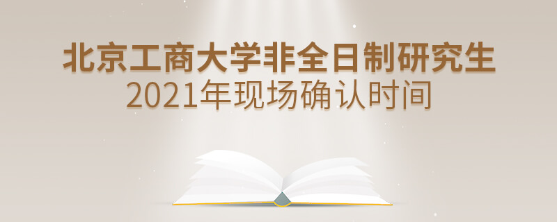 2021年北京工商大學非全日制研究生現場確認時間