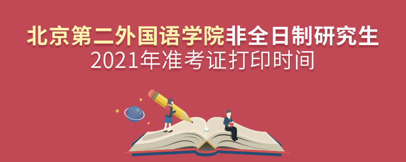 2021年北京第二外國語學院非全日制研究生準考證打印時間