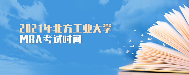 2021年北方工業(yè)大學(xué)MBA考試時(shí)間 2021年北方工業(yè)大學(xué)MBA考試時(shí)間