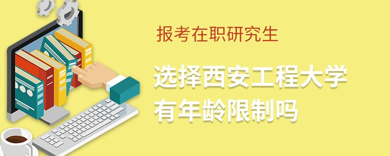報考在職研究生選擇西安工程大學(xué)有年齡限制嗎