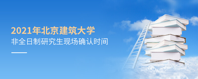 北京建筑大學(xué)2021年非全日制研究生現(xiàn)場確認(rèn)時(shí)間是怎么安排的？