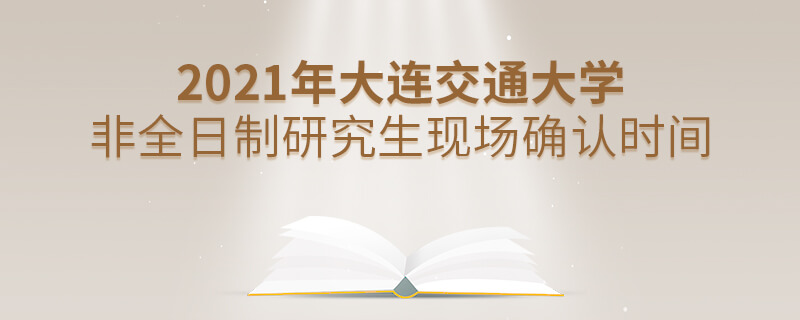2021年大連交通大學非全日制研究生現場確認時間