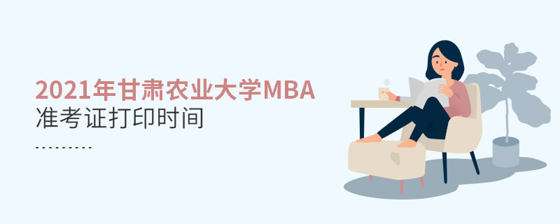 2021年甘肅農(nóng)業(yè)大學(xué)MBA什么時(shí)候打印準(zhǔn)考證？