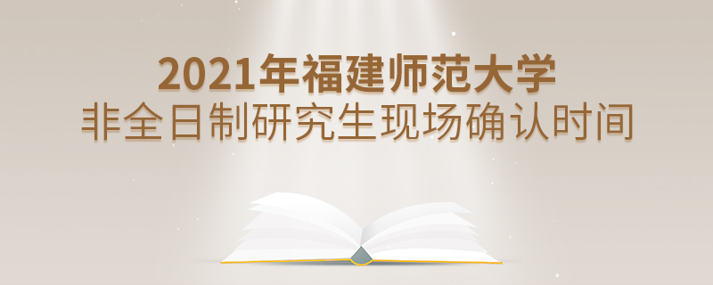 2021年福建師范大學非全日制研究生現場確認時間 2021年福建師范大學非全日制研究生現場確認時間