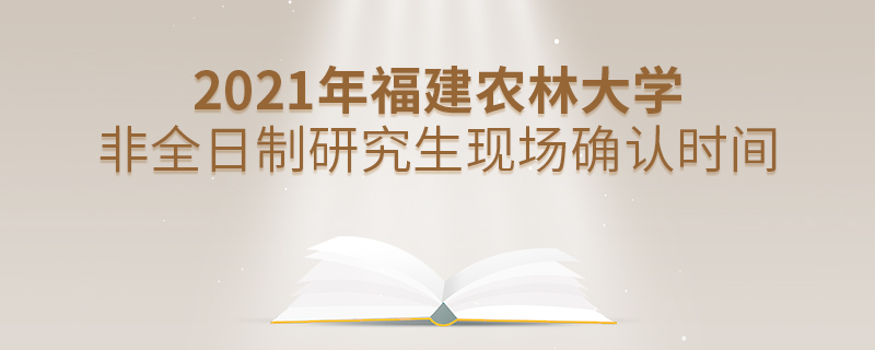 2021年福建農林大學非全日制研究生現場確認時間