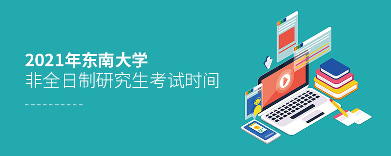 東南大學非全日制研究生2021年考試時間是怎么安排的？