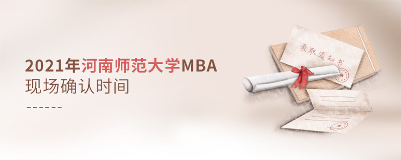 2021年報(bào)考MBA選擇河南師范大學(xué)什么時(shí)候現(xiàn)場確認(rèn)?