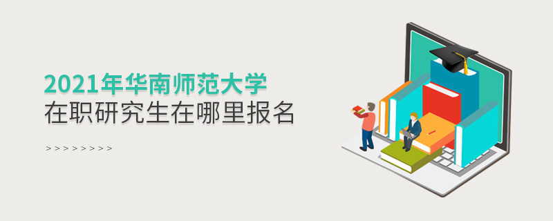 2021年華南師范大學在職研究生在哪里報名