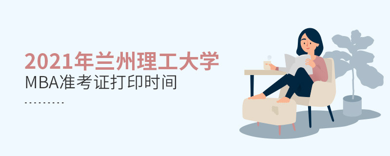 2021年蘭州理工大學(xué)MBA什么時候打印準(zhǔn)考證？