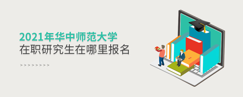 2021年華中師范大學在職研究生在哪里報名？