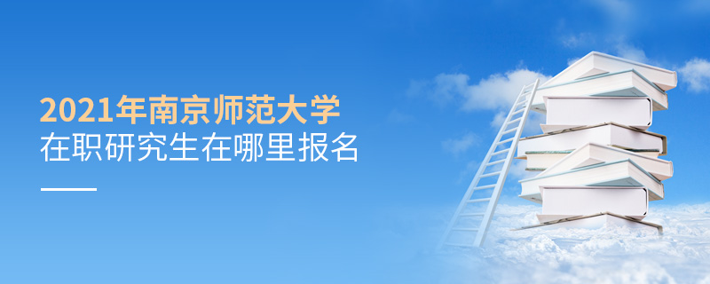 2021年南京師范大學在職研究生在哪里報名