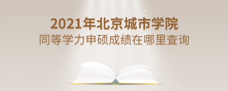 2021年北京城市學(xué)院同等學(xué)力申碩成績(jī)?cè)谀睦锊樵? alt=