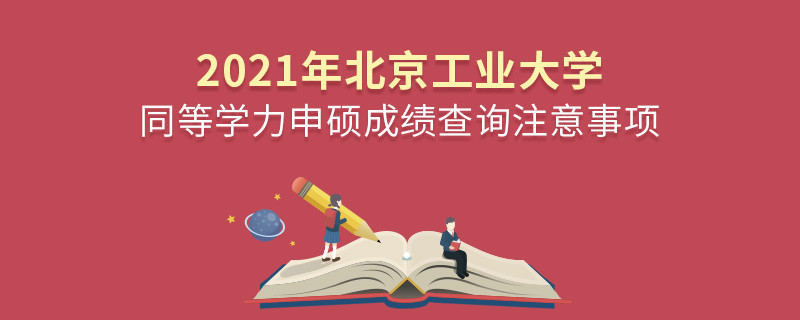 北京工業大學同等學力成績查詢需要注意些什么？