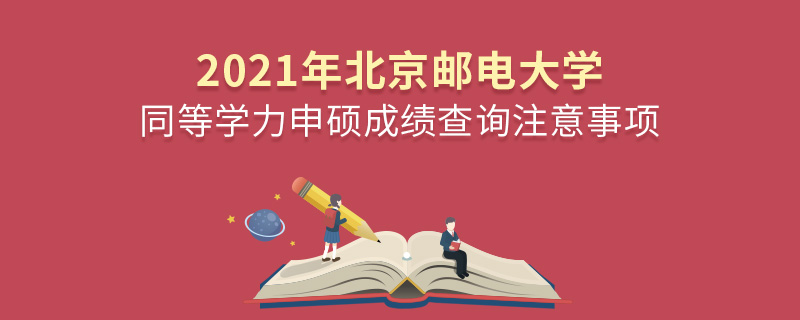 2021年北京郵電大學(xué)同等學(xué)力申碩成績查詢注意事項(xiàng)