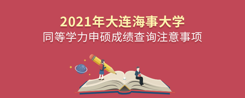 2021年大連海事大學同等學力申碩成績查詢注意事項