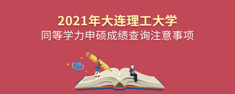 2021年大連理工大學同等學力申碩成績查詢注意事項