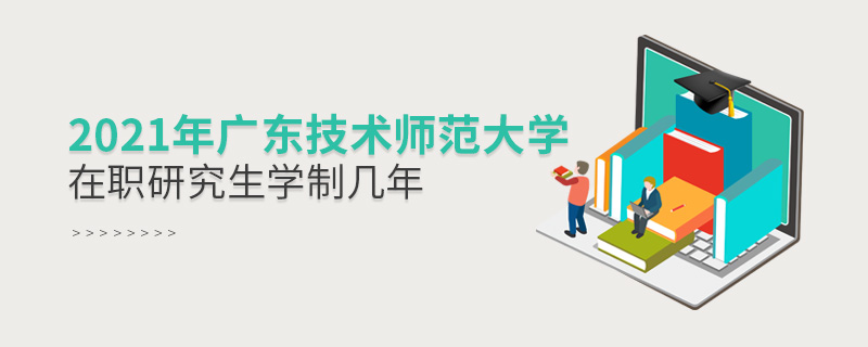 2021年廣東技術(shù)師范大學(xué)在職研究生學(xué)制幾年