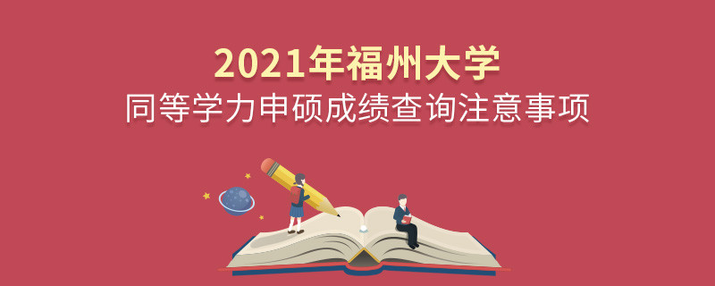 必須知曉！2021年福州大學同等學力申碩成績查詢注意事項