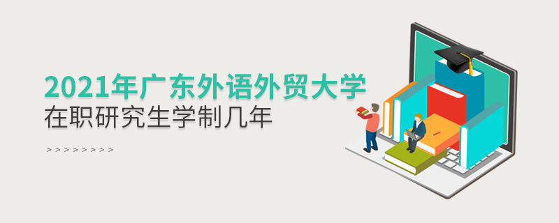2021年廣東外語外貿大學在職研究生學制幾年 2021年廣東外語外貿大學在職研究生學制幾年
