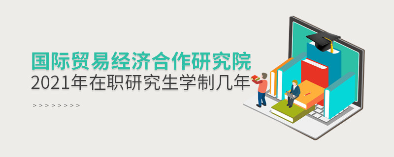 2021年國際貿(mào)易經(jīng)濟(jì)合作研究院在職研究生學(xué)制幾年？