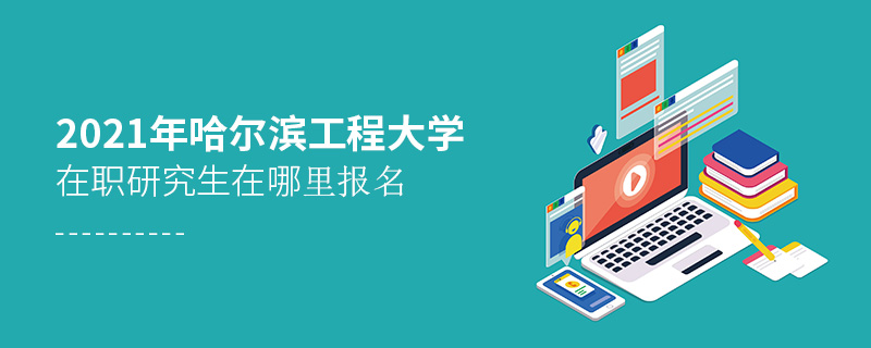 2021年哈爾濱工程大學(xué)在職研究生在哪里報名