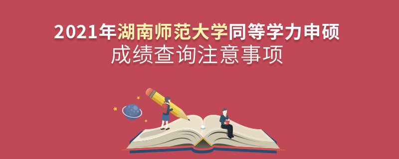查詢2021年湖南師范大學同等學力申碩成績？還需注意這些事項！