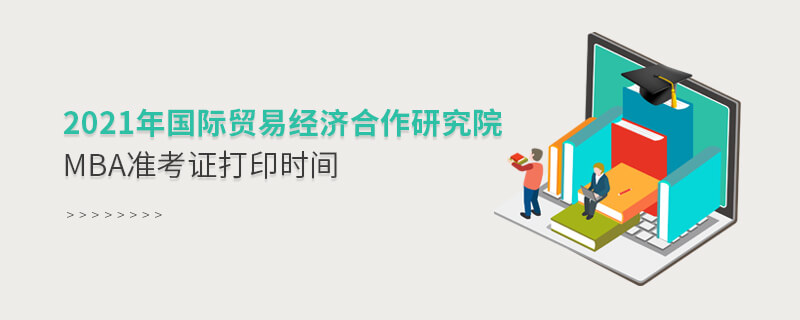 2021年國際貿易經濟合作研究院MBA準考證打印時間