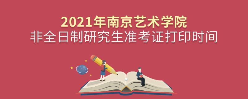 關(guān)于2021年南京藝術(shù)學(xué)院非全日制研究生準(zhǔn)考證打印時(shí)間的詳細(xì)介紹！