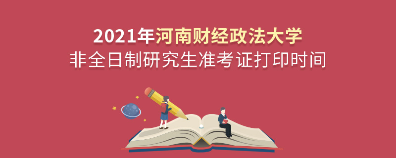 2021年河南財(cái)經(jīng)政法大學(xué)非全日制研究生準(zhǔn)考證打印時(shí)間