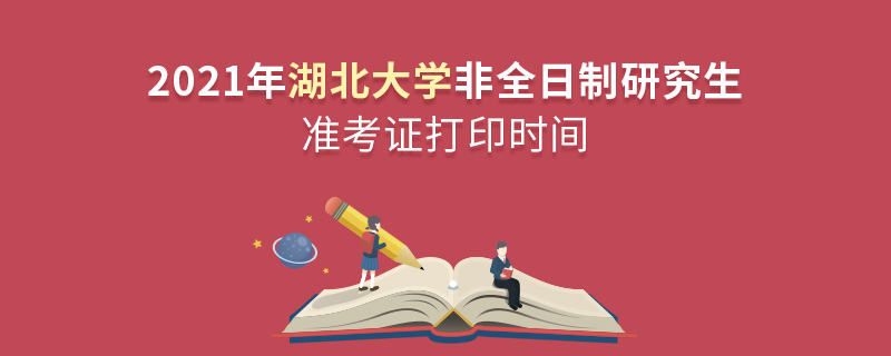 2021年湖北大學(xué)非全日制研究生準(zhǔn)考證打印時間 2021年湖北大學(xué)非全日制研究生準(zhǔn)考證打印時間