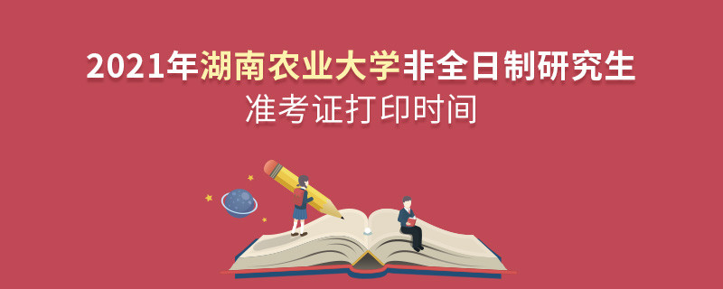 湖南農業大學2021年非全日制研究生準考證打印時間什么時候？