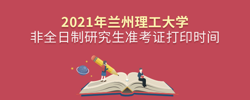 必須知曉！2021年蘭州理工大學(xué)非全日制研究生準(zhǔn)考證打印時間安排