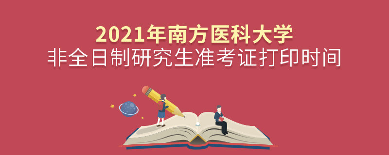 2021年南方醫科大學非全日制研究生準考證打印時間是怎么安排的？