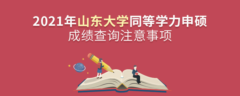 2021年山東大學(xué)同等學(xué)力申碩成績(jī)查詢注意事項(xiàng)