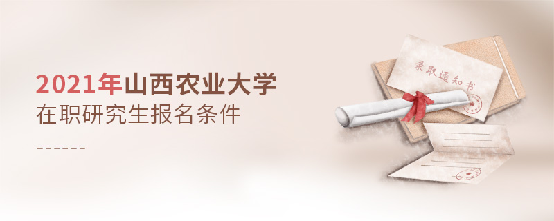 2021年山西農(nóng)業(yè)大學(xué)在職研究生報名條件