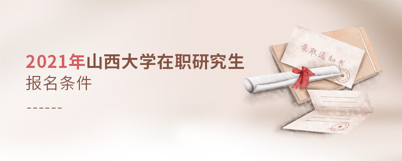 2021年在職考研選擇山西大學需要滿足什么條件？