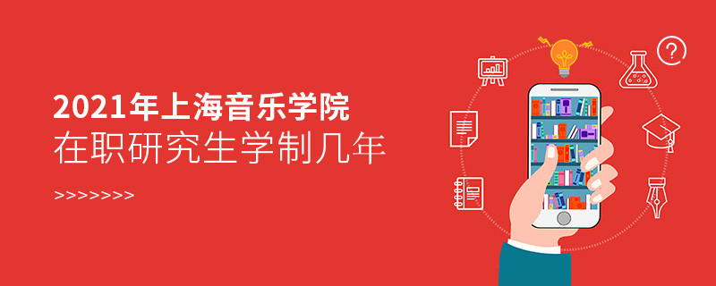 報考2021在職研究生選擇上海音樂學院需要學習幾年？