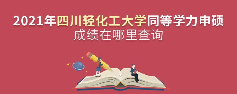 還在迷茫嗎？2021年四川輕化工大學(xué)同等學(xué)力申碩成績(jī)查詢?nèi)肟谠谶@里！