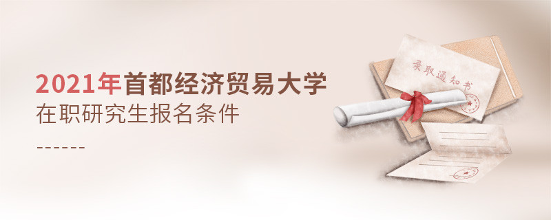 關于2021年首經貿在職課程培訓班報考條件的詳細介紹！