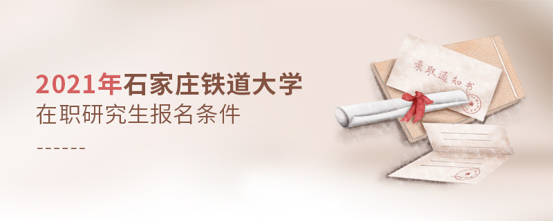 2021年在職考研選擇石家莊鐵道大學(xué)需要滿(mǎn)足什么條件？